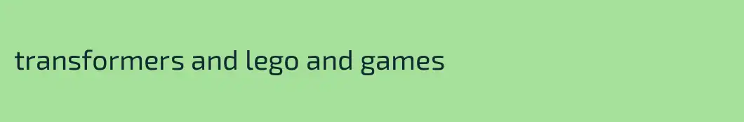 transformers and lego and games